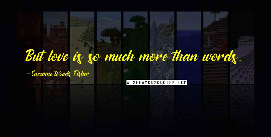 Suzanne Woods Fisher Quotes: But love is so much more than words.