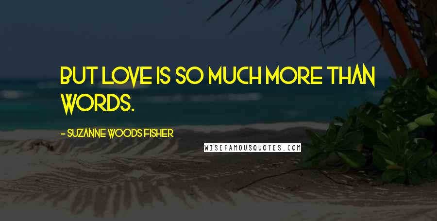 Suzanne Woods Fisher Quotes: But love is so much more than words.