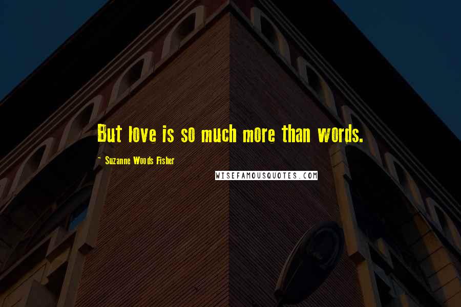 Suzanne Woods Fisher Quotes: But love is so much more than words.