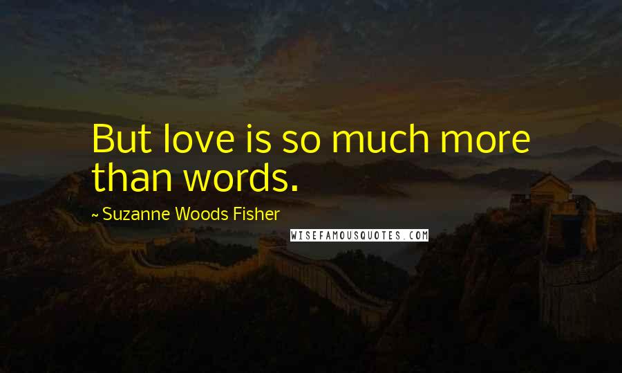 Suzanne Woods Fisher Quotes: But love is so much more than words.