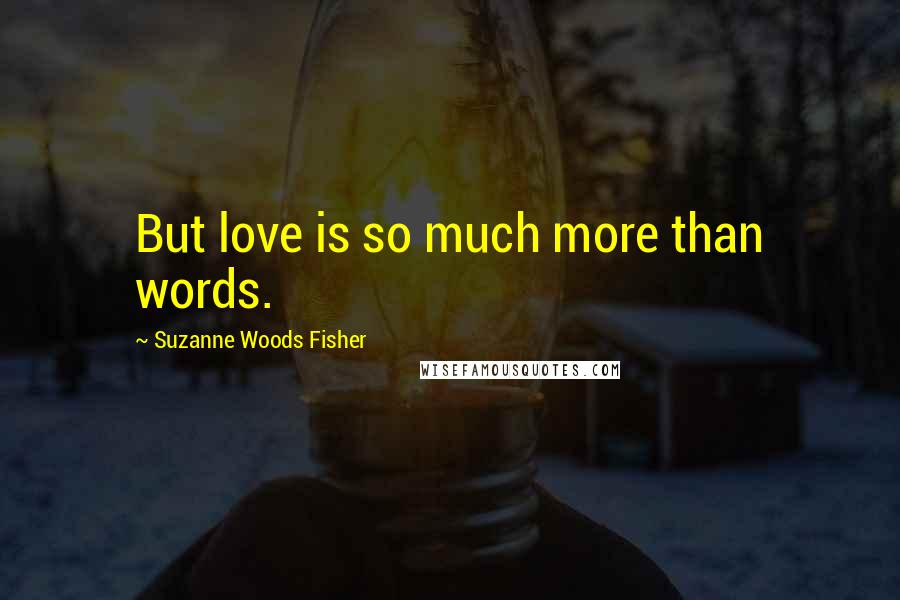 Suzanne Woods Fisher Quotes: But love is so much more than words.