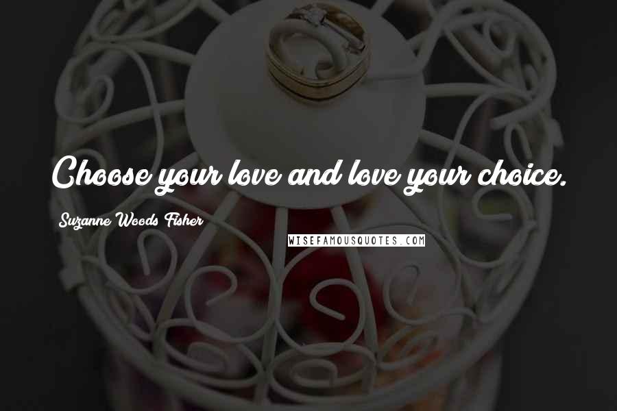 Suzanne Woods Fisher Quotes: Choose your love and love your choice.