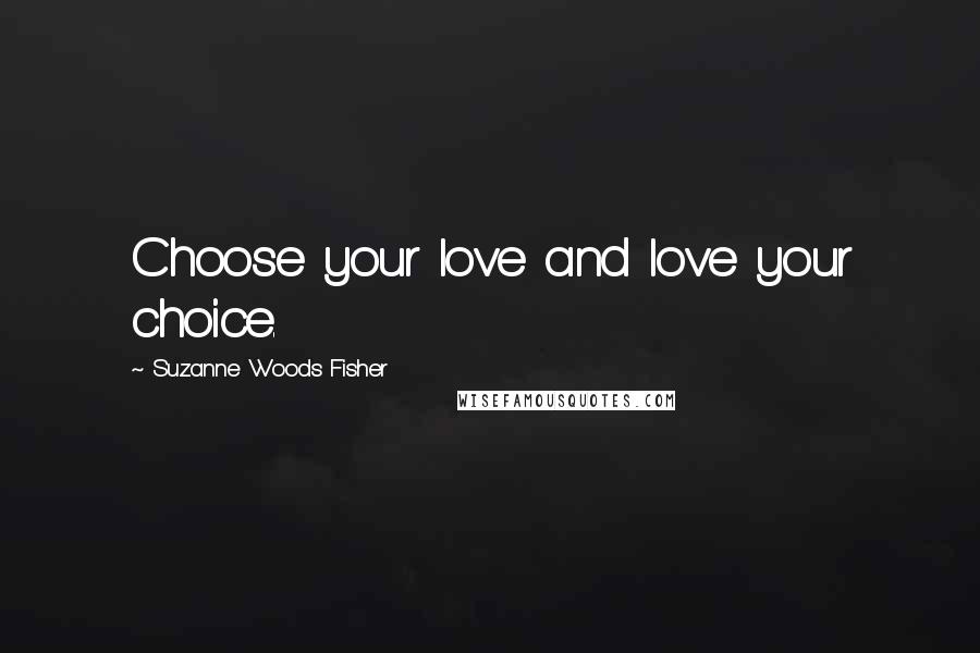 Suzanne Woods Fisher Quotes: Choose your love and love your choice.