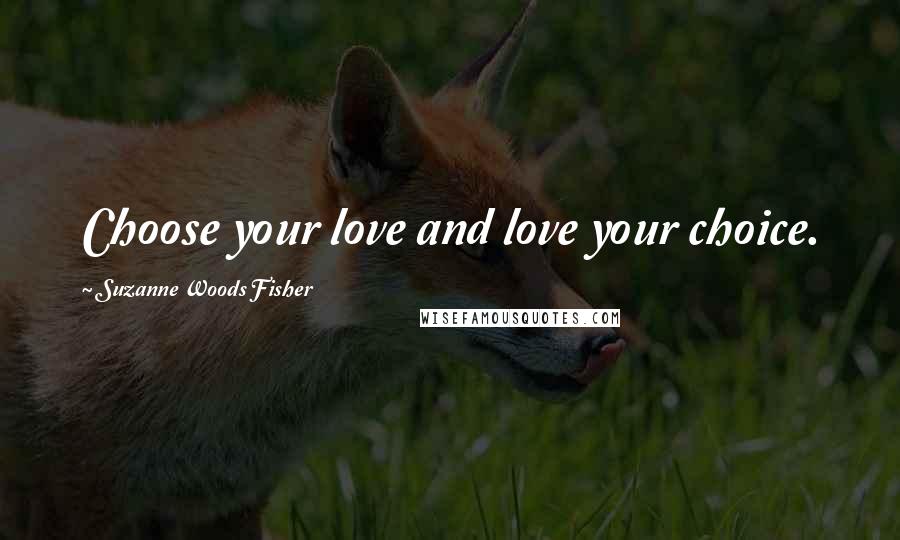 Suzanne Woods Fisher Quotes: Choose your love and love your choice.