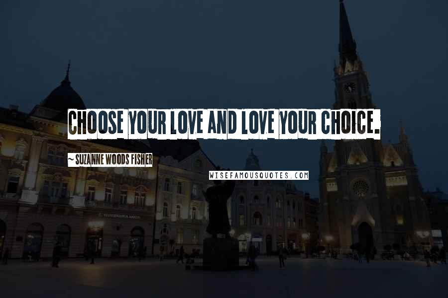 Suzanne Woods Fisher Quotes: Choose your love and love your choice.