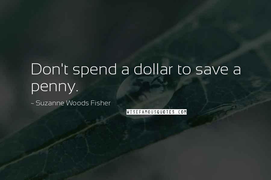 Suzanne Woods Fisher Quotes: Don't spend a dollar to save a penny.