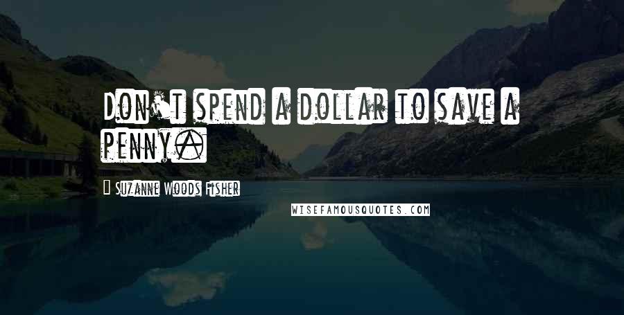 Suzanne Woods Fisher Quotes: Don't spend a dollar to save a penny.
