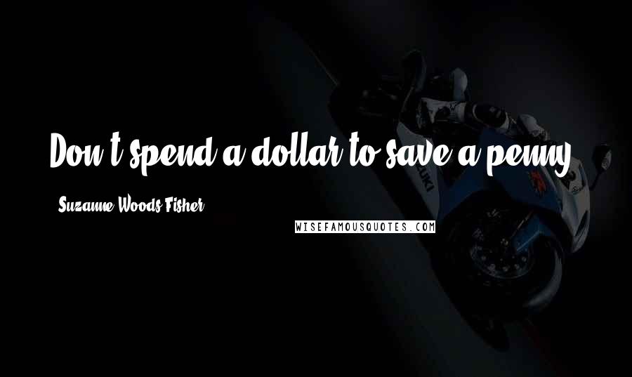 Suzanne Woods Fisher Quotes: Don't spend a dollar to save a penny.