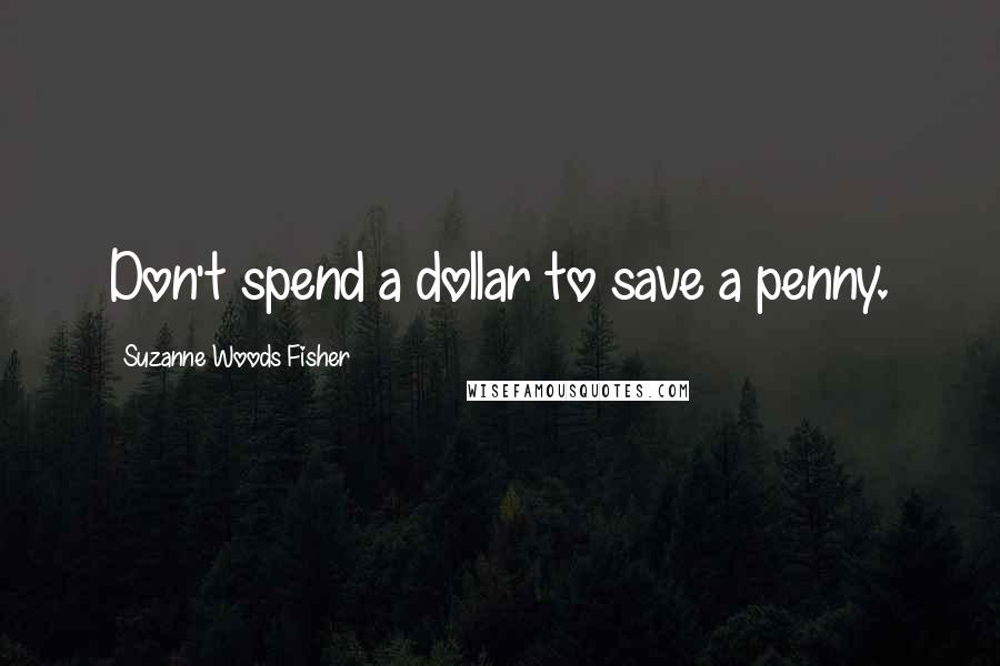 Suzanne Woods Fisher Quotes: Don't spend a dollar to save a penny.