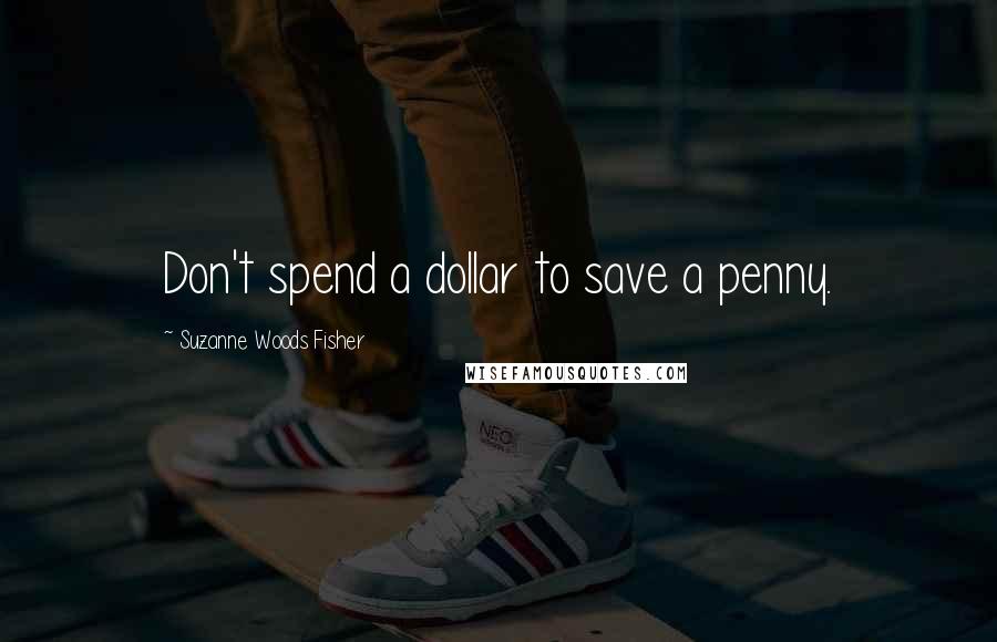 Suzanne Woods Fisher Quotes: Don't spend a dollar to save a penny.