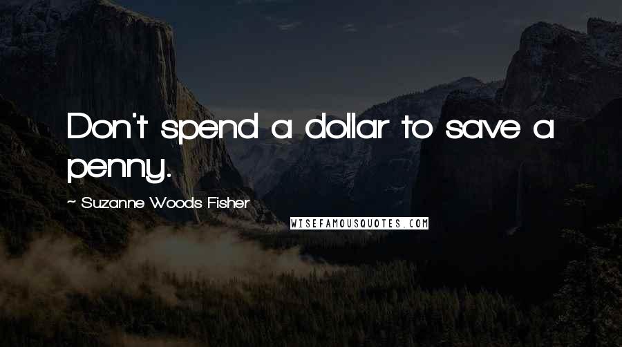 Suzanne Woods Fisher Quotes: Don't spend a dollar to save a penny.