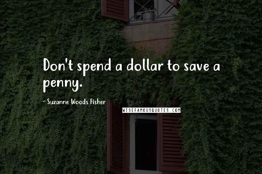 Suzanne Woods Fisher Quotes: Don't spend a dollar to save a penny.