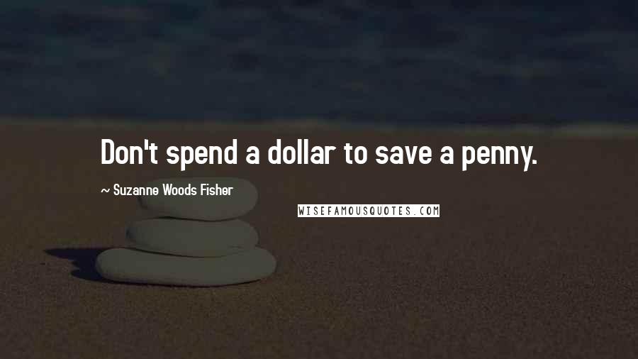 Suzanne Woods Fisher Quotes: Don't spend a dollar to save a penny.