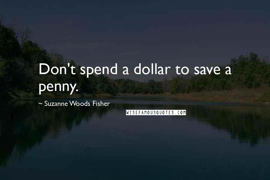 Suzanne Woods Fisher Quotes: Don't spend a dollar to save a penny.