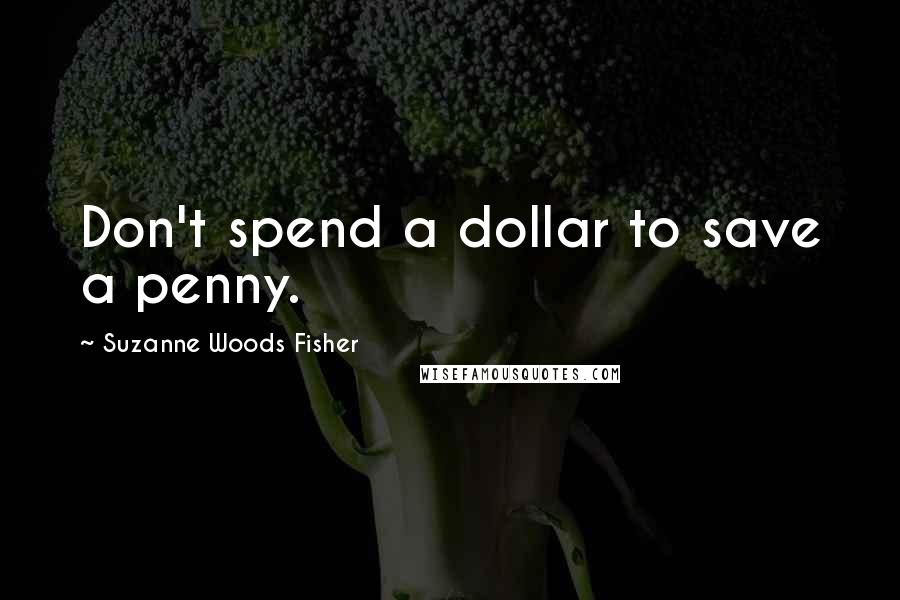 Suzanne Woods Fisher Quotes: Don't spend a dollar to save a penny.