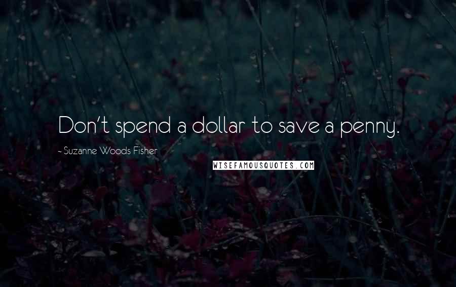 Suzanne Woods Fisher Quotes: Don't spend a dollar to save a penny.