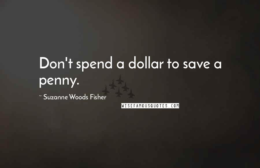 Suzanne Woods Fisher Quotes: Don't spend a dollar to save a penny.
