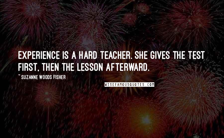 Suzanne Woods Fisher Quotes: Experience is a hard teacher. She gives the test first, then the lesson afterward.