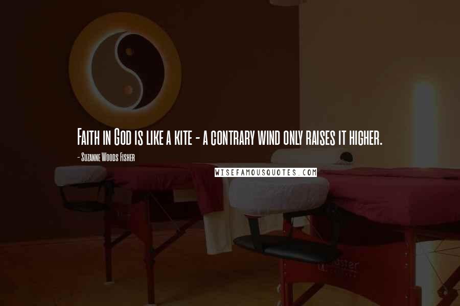 Suzanne Woods Fisher Quotes: Faith in God is like a kite - a contrary wind only raises it higher.