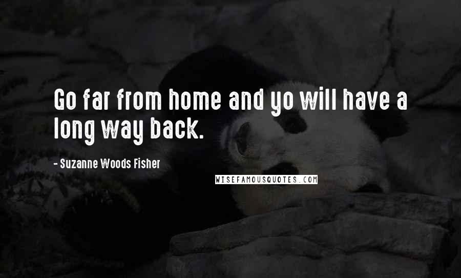 Suzanne Woods Fisher Quotes: Go far from home and yo will have a long way back.