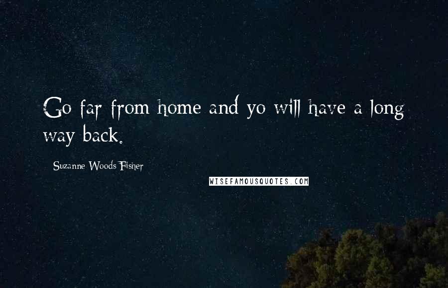 Suzanne Woods Fisher Quotes: Go far from home and yo will have a long way back.