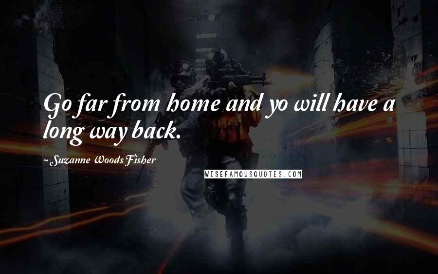 Suzanne Woods Fisher Quotes: Go far from home and yo will have a long way back.