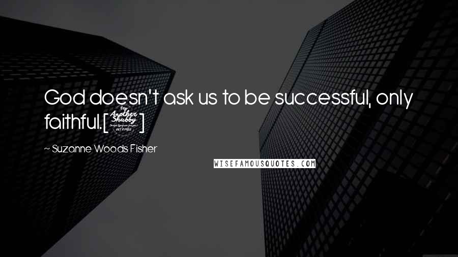 Suzanne Woods Fisher Quotes: God doesn't ask us to be successful, only faithful.[7]