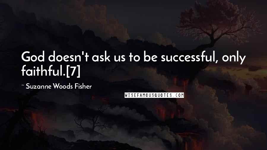 Suzanne Woods Fisher Quotes: God doesn't ask us to be successful, only faithful.[7]