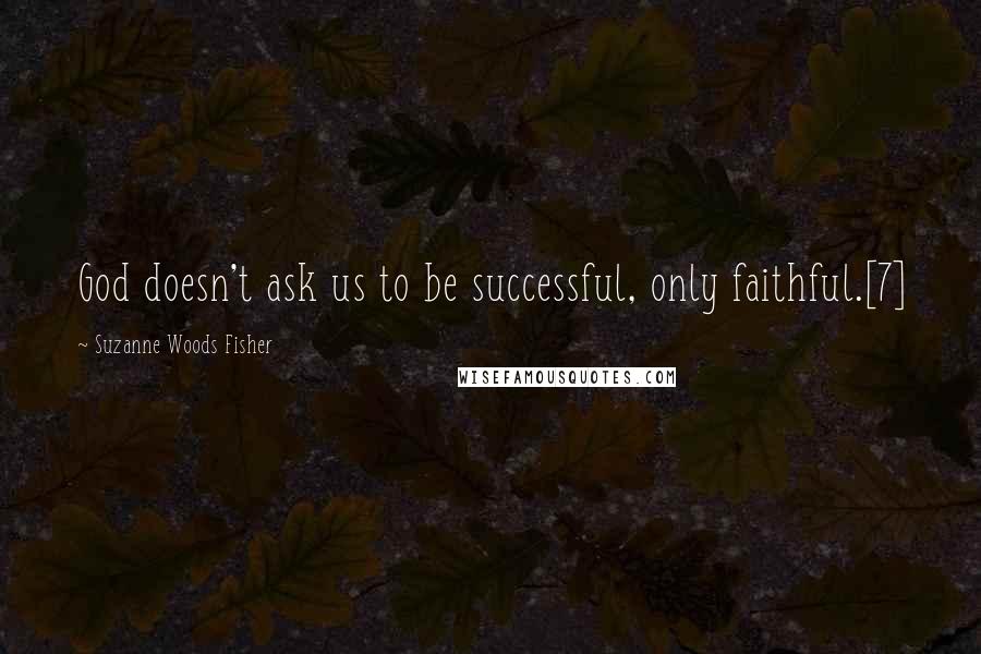 Suzanne Woods Fisher Quotes: God doesn't ask us to be successful, only faithful.[7]