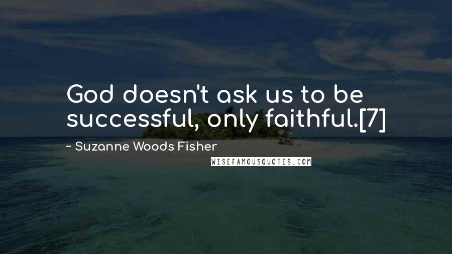 Suzanne Woods Fisher Quotes: God doesn't ask us to be successful, only faithful.[7]