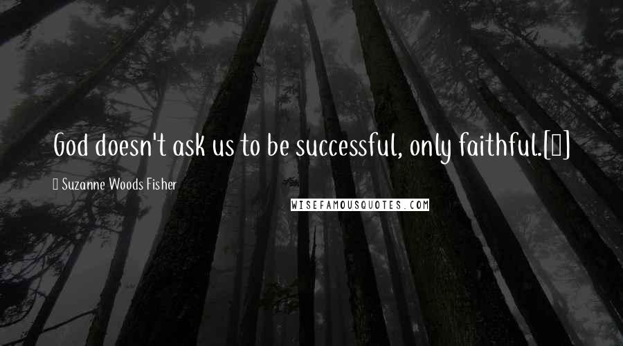 Suzanne Woods Fisher Quotes: God doesn't ask us to be successful, only faithful.[7]