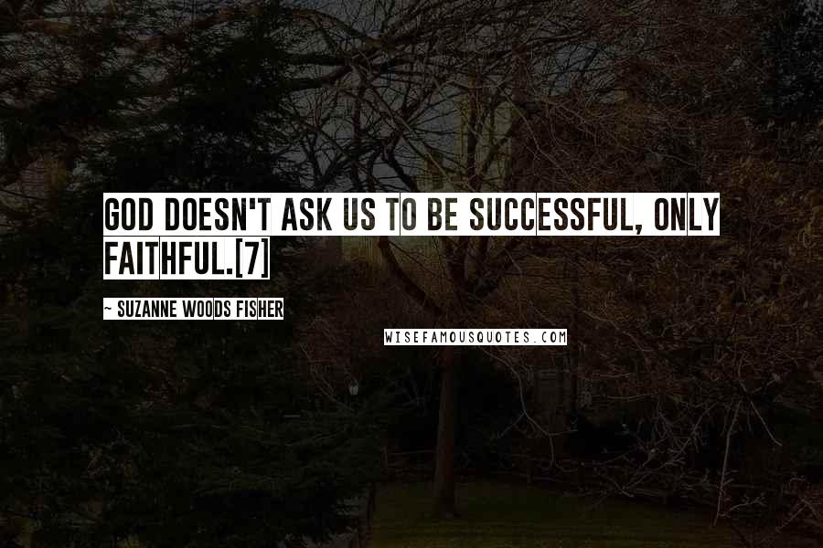 Suzanne Woods Fisher Quotes: God doesn't ask us to be successful, only faithful.[7]