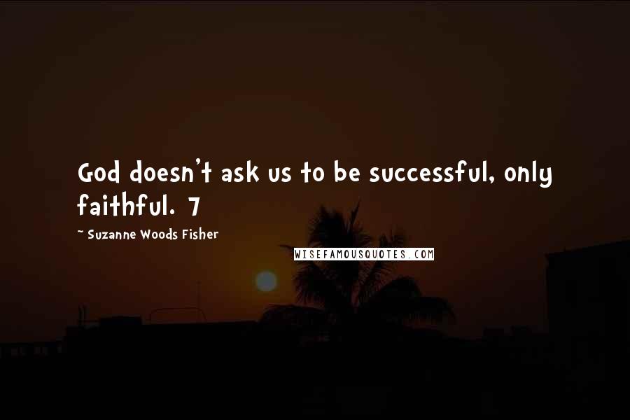 Suzanne Woods Fisher Quotes: God doesn't ask us to be successful, only faithful.[7]