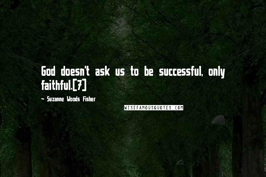 Suzanne Woods Fisher Quotes: God doesn't ask us to be successful, only faithful.[7]