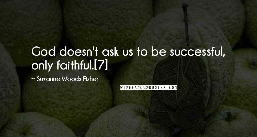 Suzanne Woods Fisher Quotes: God doesn't ask us to be successful, only faithful.[7]