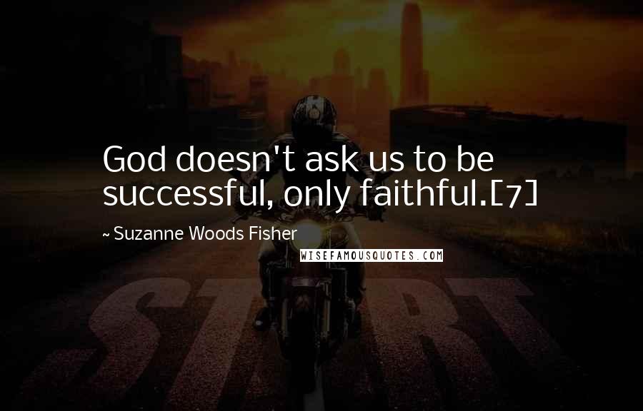 Suzanne Woods Fisher Quotes: God doesn't ask us to be successful, only faithful.[7]