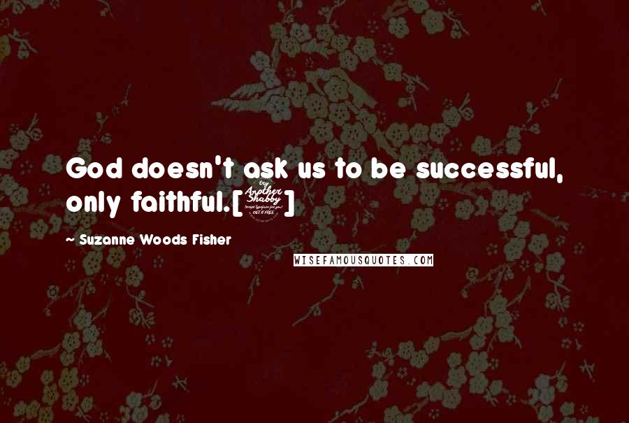 Suzanne Woods Fisher Quotes: God doesn't ask us to be successful, only faithful.[7]