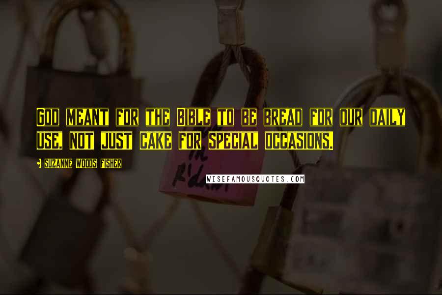 Suzanne Woods Fisher Quotes: God meant for the Bible to be bread for our daily use, not just cake for special occasions.