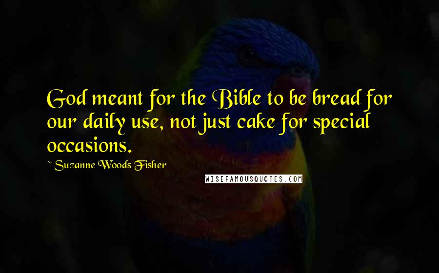 Suzanne Woods Fisher Quotes: God meant for the Bible to be bread for our daily use, not just cake for special occasions.