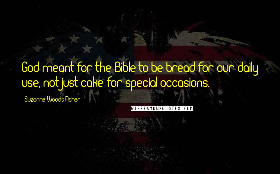 Suzanne Woods Fisher Quotes: God meant for the Bible to be bread for our daily use, not just cake for special occasions.