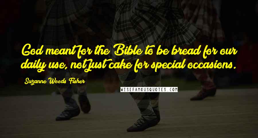 Suzanne Woods Fisher Quotes: God meant for the Bible to be bread for our daily use, not just cake for special occasions.