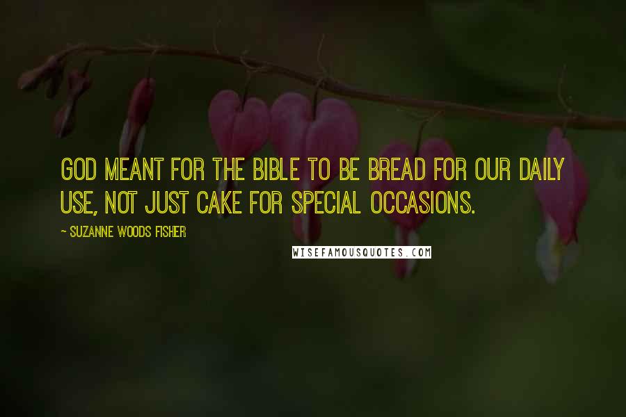 Suzanne Woods Fisher Quotes: God meant for the Bible to be bread for our daily use, not just cake for special occasions.