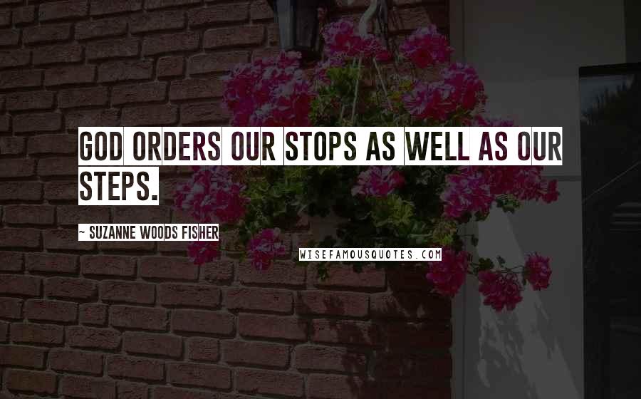 Suzanne Woods Fisher Quotes: God orders our stops as well as our steps.