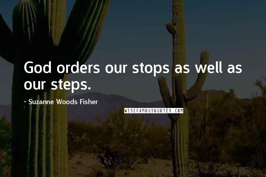 Suzanne Woods Fisher Quotes: God orders our stops as well as our steps.