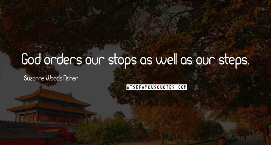 Suzanne Woods Fisher Quotes: God orders our stops as well as our steps.