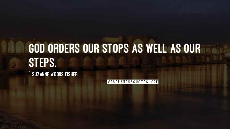 Suzanne Woods Fisher Quotes: God orders our stops as well as our steps.