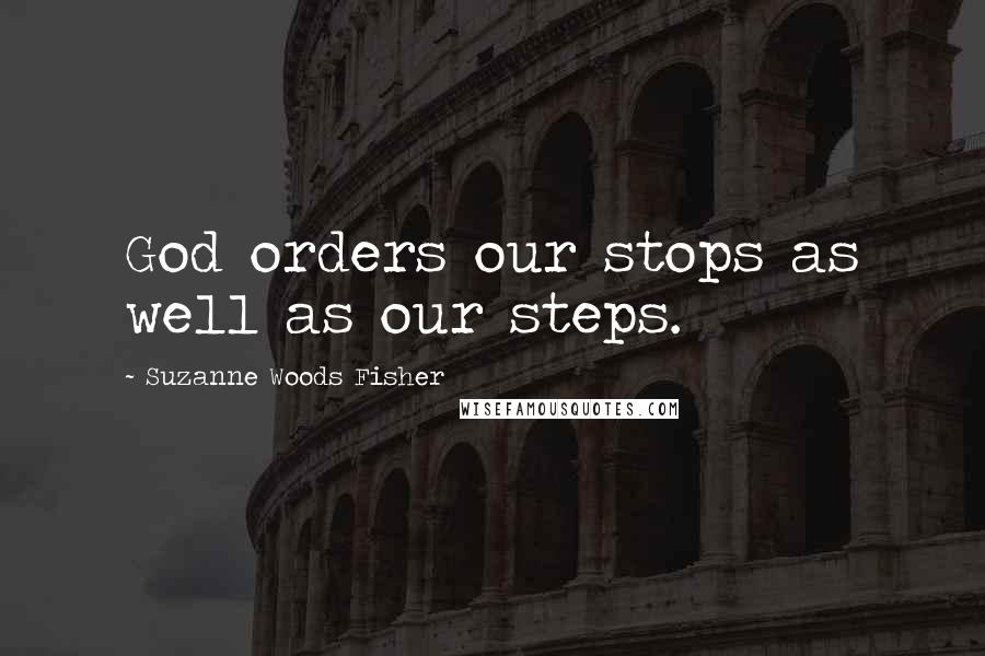 Suzanne Woods Fisher Quotes: God orders our stops as well as our steps.