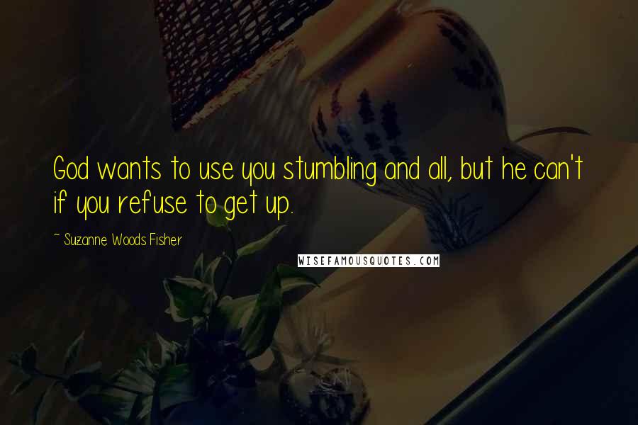 Suzanne Woods Fisher Quotes: God wants to use you stumbling and all, but he can't if you refuse to get up.