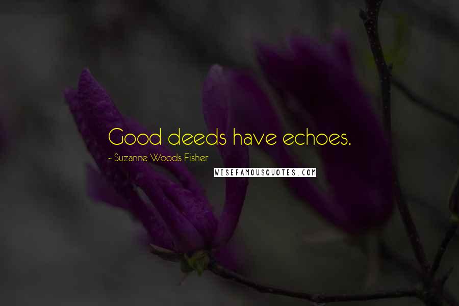 Suzanne Woods Fisher Quotes: Good deeds have echoes.