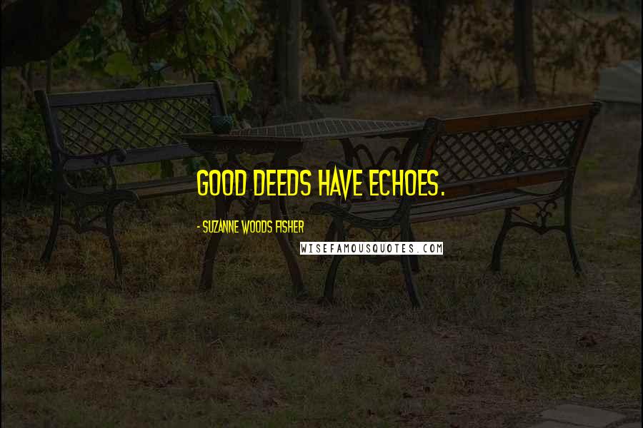 Suzanne Woods Fisher Quotes: Good deeds have echoes.